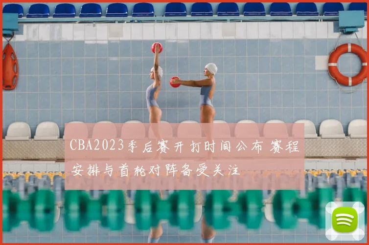 CBA2023季后赛开打时间公布 赛程安排与首轮对阵备受关注