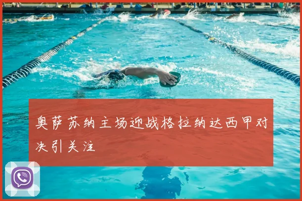 奥萨苏纳主场迎战格拉纳达西甲对决引关注