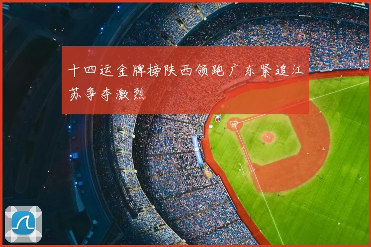 十四运金牌榜陕西领跑广东紧追江苏争夺激烈