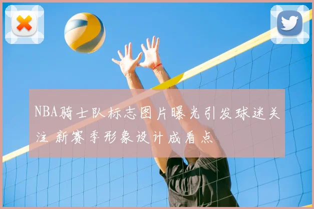 NBA骑士队标志图片曝光引发球迷关注 新赛季形象设计成看点