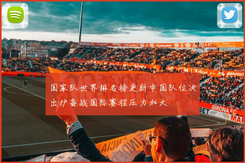 国家队世界排名榜更新中国队位次出炉备战国际赛程压力加大