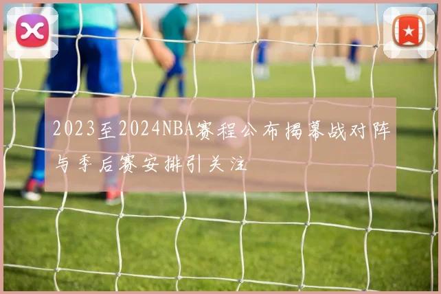 2023至2024NBA赛程公布揭幕战对阵与季后赛安排引关注
