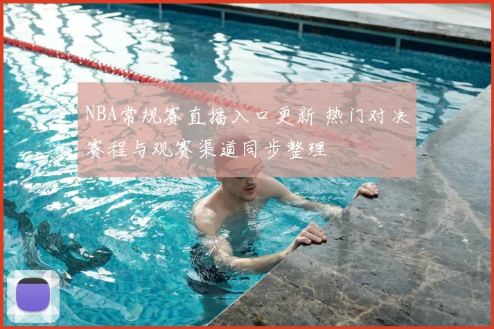 NBA常规赛直播入口更新 热门对决赛程与观赛渠道同步整理