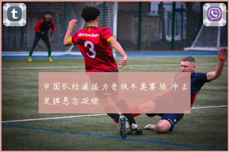 中国队短道接力晋级冬奥赛场 冲击奖牌悬念延续