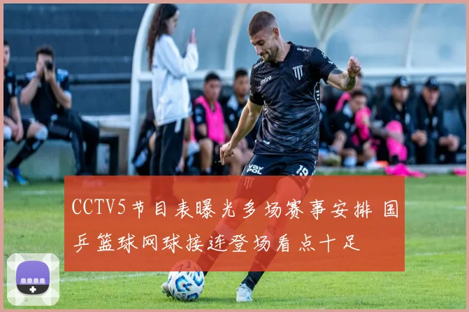 CCTV5节目表曝光多场赛事安排 国乒篮球网球接连登场看点十足