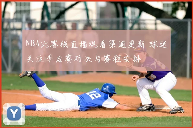 NBA比赛线直播观看渠道更新 球迷关注季后赛对决与赛程安排