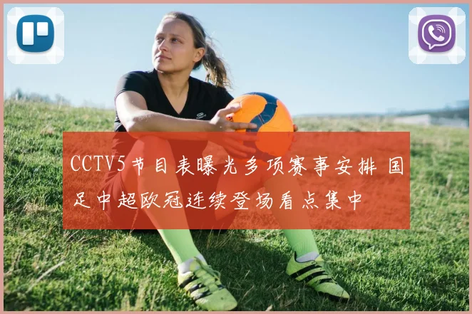 CCTV5节目表曝光多项赛事安排 国足中超欧冠连续登场看点集中