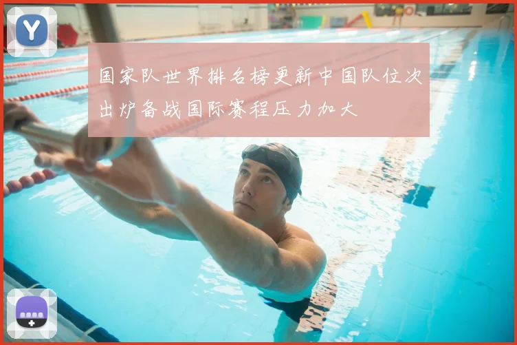 国家队世界排名榜更新中国队位次出炉备战国际赛程压力加大