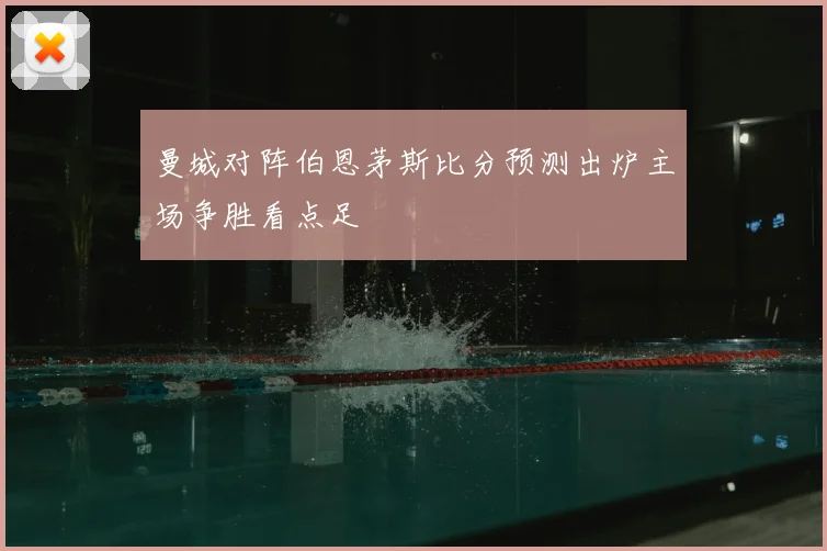 曼城对阵伯恩茅斯比分预测出炉主场争胜看点足