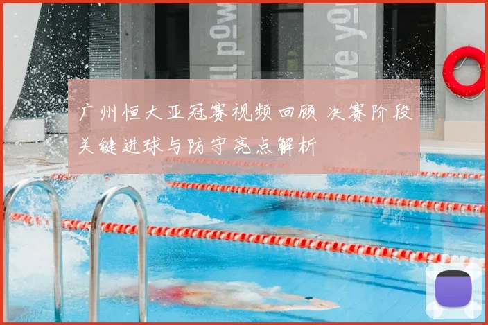 广州恒大亚冠赛视频回顾 决赛阶段关键进球与防守亮点解析